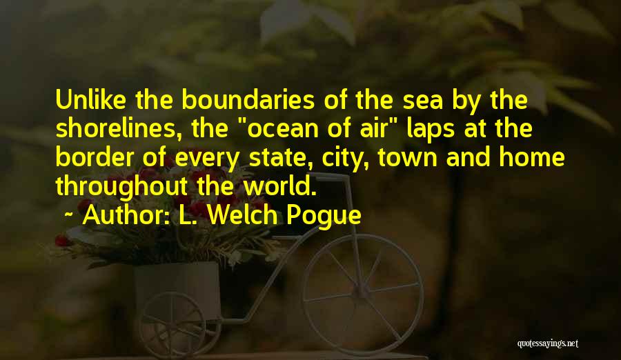 L. Welch Pogue Quotes: Unlike The Boundaries Of The Sea By The Shorelines, The Ocean Of Air Laps At The Border Of Every State,