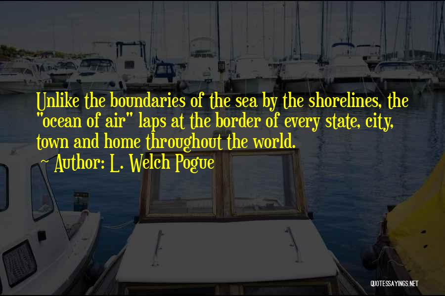 L. Welch Pogue Quotes: Unlike The Boundaries Of The Sea By The Shorelines, The Ocean Of Air Laps At The Border Of Every State,