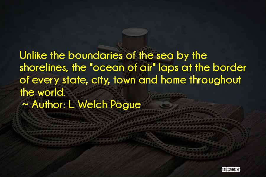 L. Welch Pogue Quotes: Unlike The Boundaries Of The Sea By The Shorelines, The Ocean Of Air Laps At The Border Of Every State,