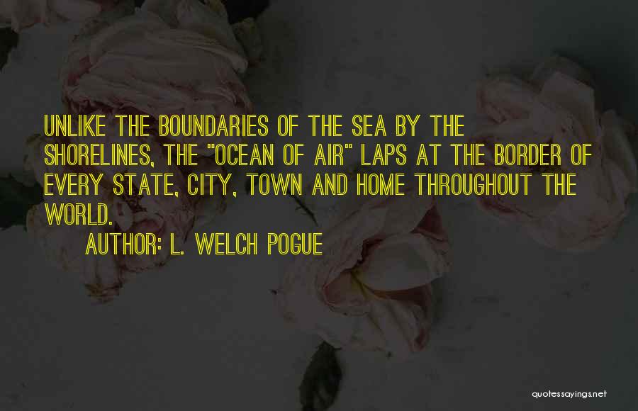 L. Welch Pogue Quotes: Unlike The Boundaries Of The Sea By The Shorelines, The Ocean Of Air Laps At The Border Of Every State,