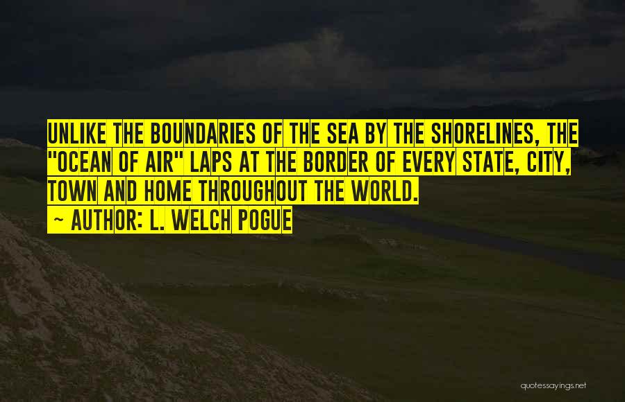 L. Welch Pogue Quotes: Unlike The Boundaries Of The Sea By The Shorelines, The Ocean Of Air Laps At The Border Of Every State,