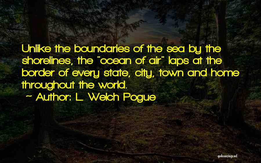 L. Welch Pogue Quotes: Unlike The Boundaries Of The Sea By The Shorelines, The Ocean Of Air Laps At The Border Of Every State,
