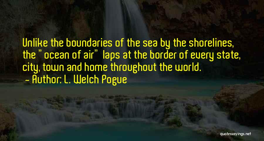 L. Welch Pogue Quotes: Unlike The Boundaries Of The Sea By The Shorelines, The Ocean Of Air Laps At The Border Of Every State,