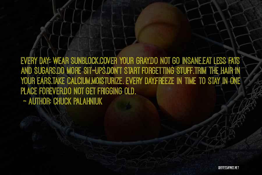 Chuck Palahniuk Quotes: Every Day: Wear Sunblock.cover Your Gray.do Not Go Insane.eat Less Fats And Sugars.do More Sit-ups.don't Start Forgetting Stuff.trim The Hair