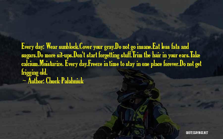 Chuck Palahniuk Quotes: Every Day: Wear Sunblock.cover Your Gray.do Not Go Insane.eat Less Fats And Sugars.do More Sit-ups.don't Start Forgetting Stuff.trim The Hair