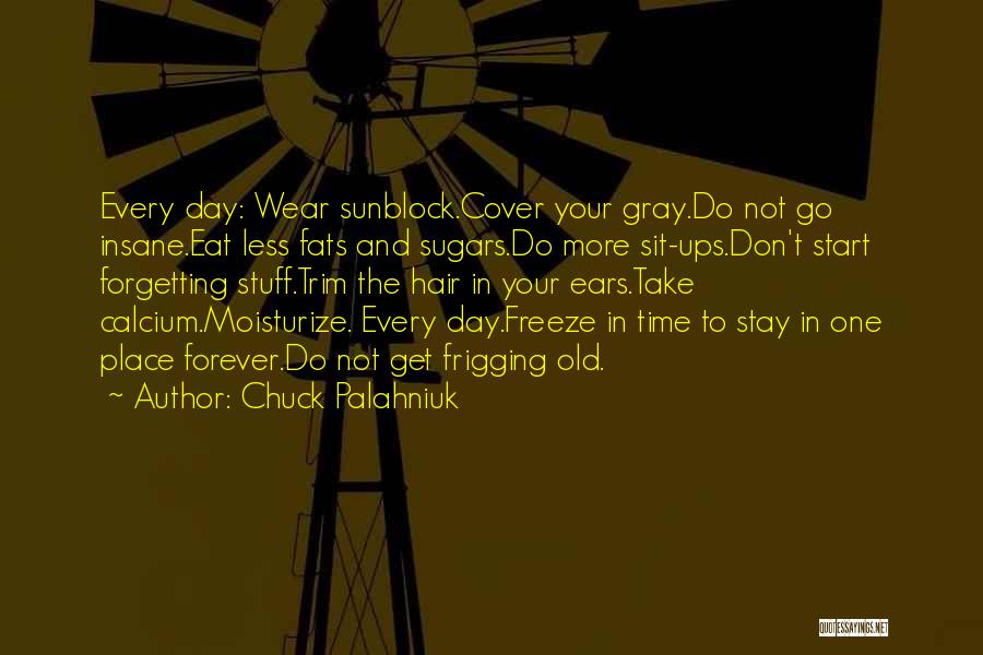 Chuck Palahniuk Quotes: Every Day: Wear Sunblock.cover Your Gray.do Not Go Insane.eat Less Fats And Sugars.do More Sit-ups.don't Start Forgetting Stuff.trim The Hair