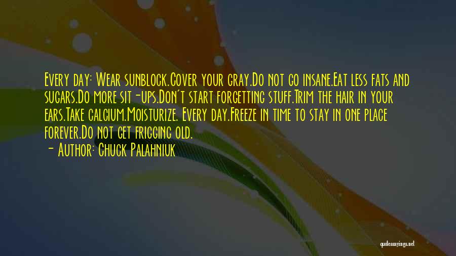 Chuck Palahniuk Quotes: Every Day: Wear Sunblock.cover Your Gray.do Not Go Insane.eat Less Fats And Sugars.do More Sit-ups.don't Start Forgetting Stuff.trim The Hair