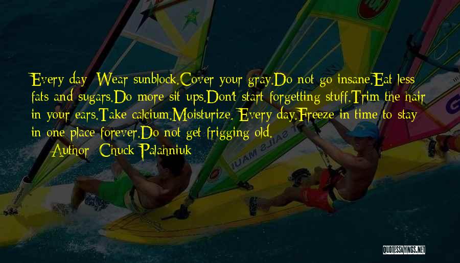 Chuck Palahniuk Quotes: Every Day: Wear Sunblock.cover Your Gray.do Not Go Insane.eat Less Fats And Sugars.do More Sit-ups.don't Start Forgetting Stuff.trim The Hair
