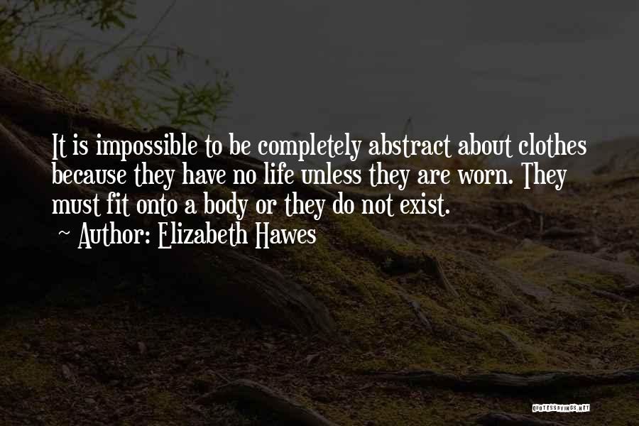 Elizabeth Hawes Quotes: It Is Impossible To Be Completely Abstract About Clothes Because They Have No Life Unless They Are Worn. They Must