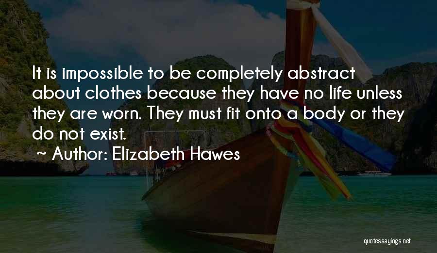Elizabeth Hawes Quotes: It Is Impossible To Be Completely Abstract About Clothes Because They Have No Life Unless They Are Worn. They Must