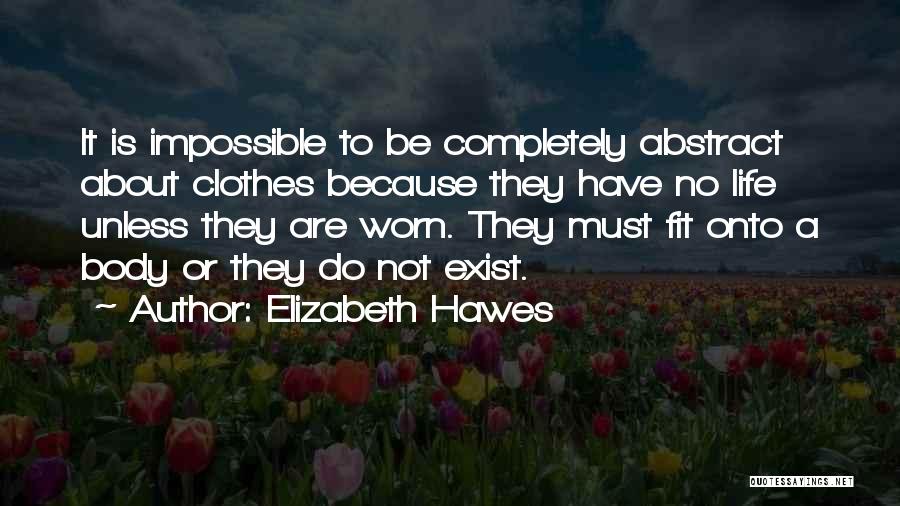 Elizabeth Hawes Quotes: It Is Impossible To Be Completely Abstract About Clothes Because They Have No Life Unless They Are Worn. They Must