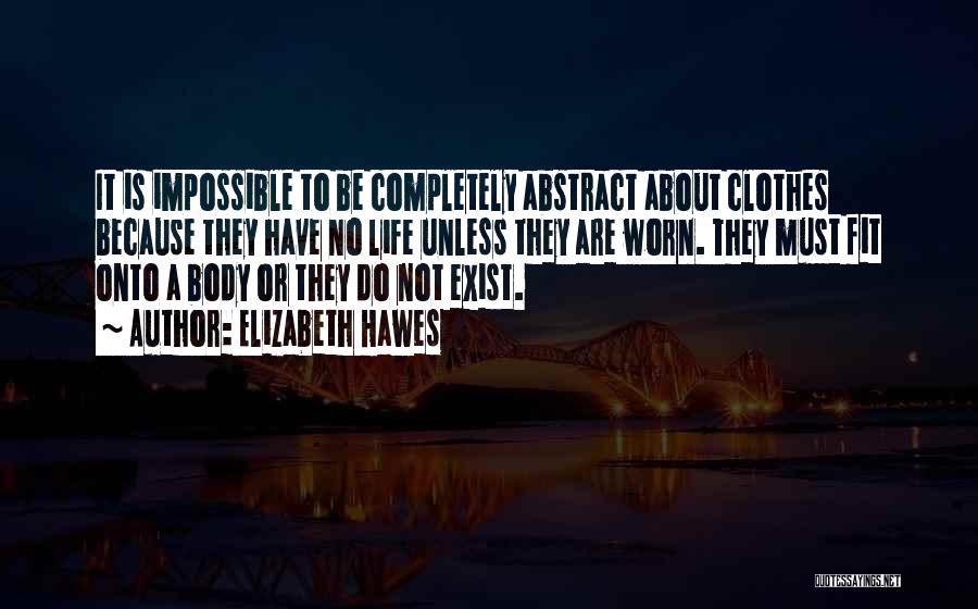 Elizabeth Hawes Quotes: It Is Impossible To Be Completely Abstract About Clothes Because They Have No Life Unless They Are Worn. They Must