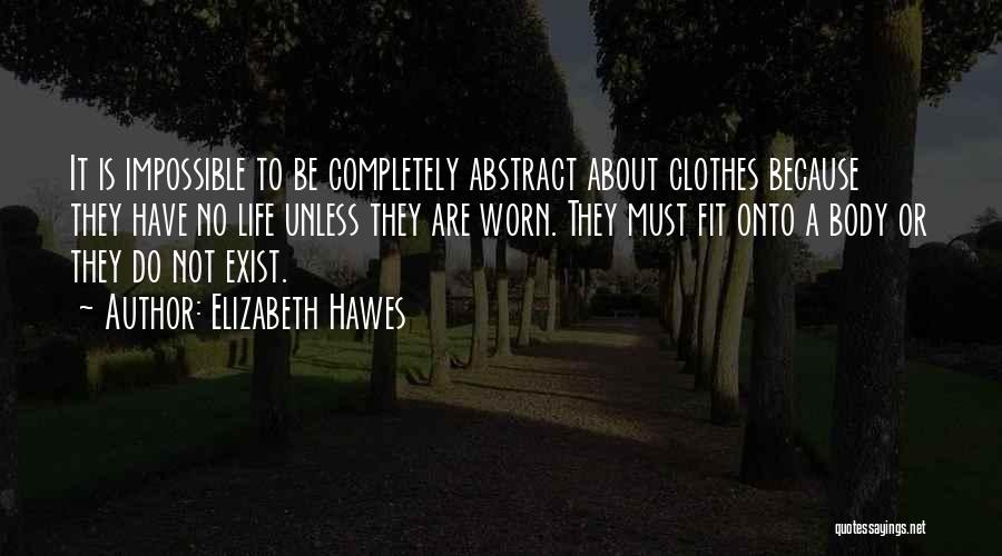 Elizabeth Hawes Quotes: It Is Impossible To Be Completely Abstract About Clothes Because They Have No Life Unless They Are Worn. They Must