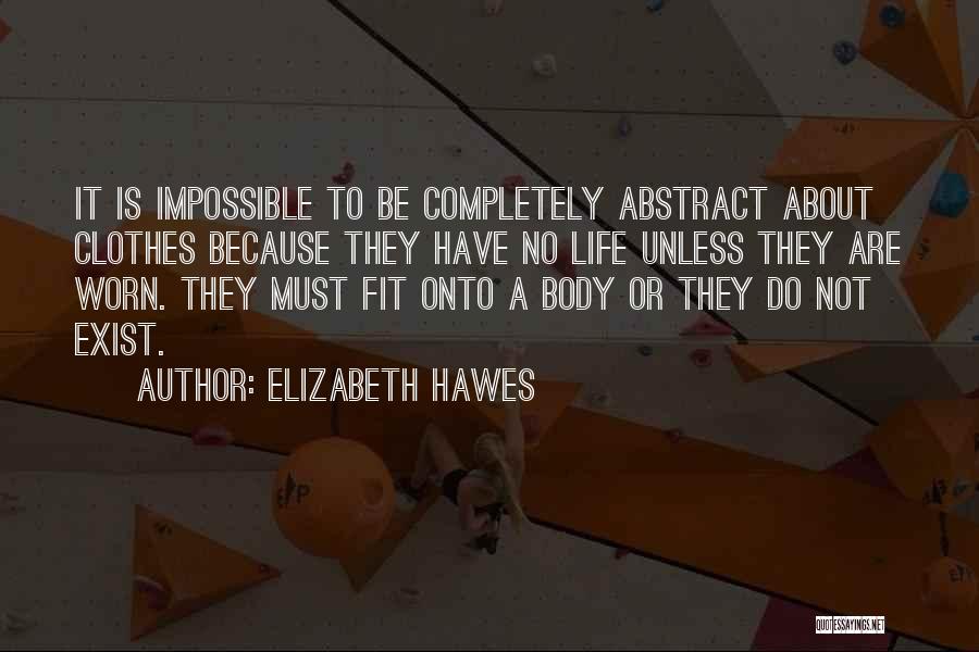 Elizabeth Hawes Quotes: It Is Impossible To Be Completely Abstract About Clothes Because They Have No Life Unless They Are Worn. They Must