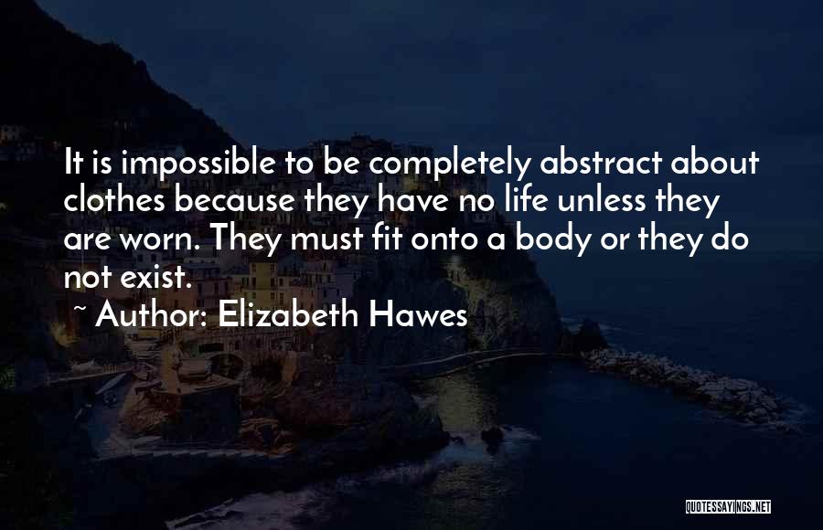 Elizabeth Hawes Quotes: It Is Impossible To Be Completely Abstract About Clothes Because They Have No Life Unless They Are Worn. They Must