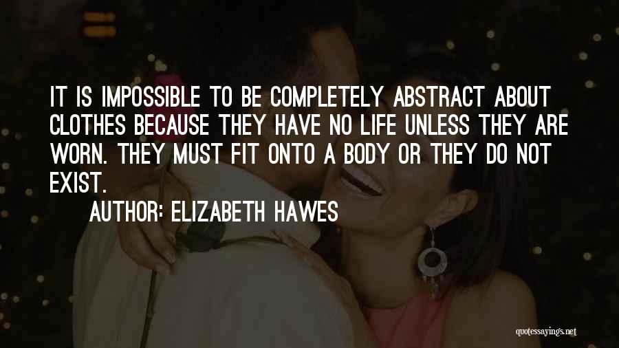 Elizabeth Hawes Quotes: It Is Impossible To Be Completely Abstract About Clothes Because They Have No Life Unless They Are Worn. They Must