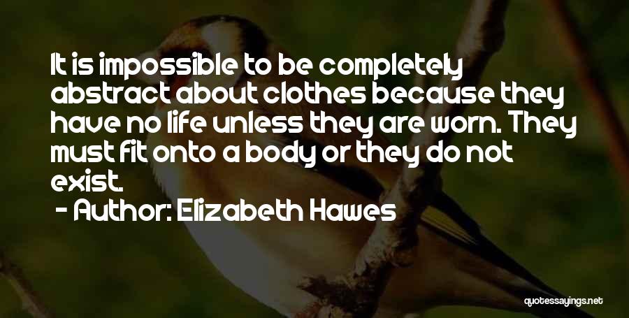 Elizabeth Hawes Quotes: It Is Impossible To Be Completely Abstract About Clothes Because They Have No Life Unless They Are Worn. They Must