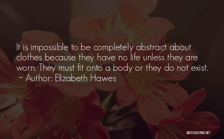 Elizabeth Hawes Quotes: It Is Impossible To Be Completely Abstract About Clothes Because They Have No Life Unless They Are Worn. They Must