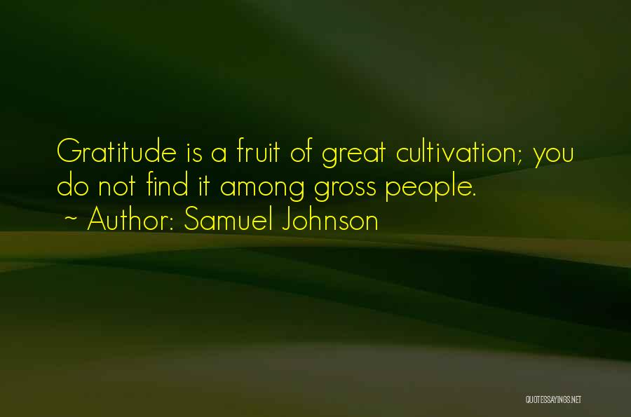 Samuel Johnson Quotes: Gratitude Is A Fruit Of Great Cultivation; You Do Not Find It Among Gross People.