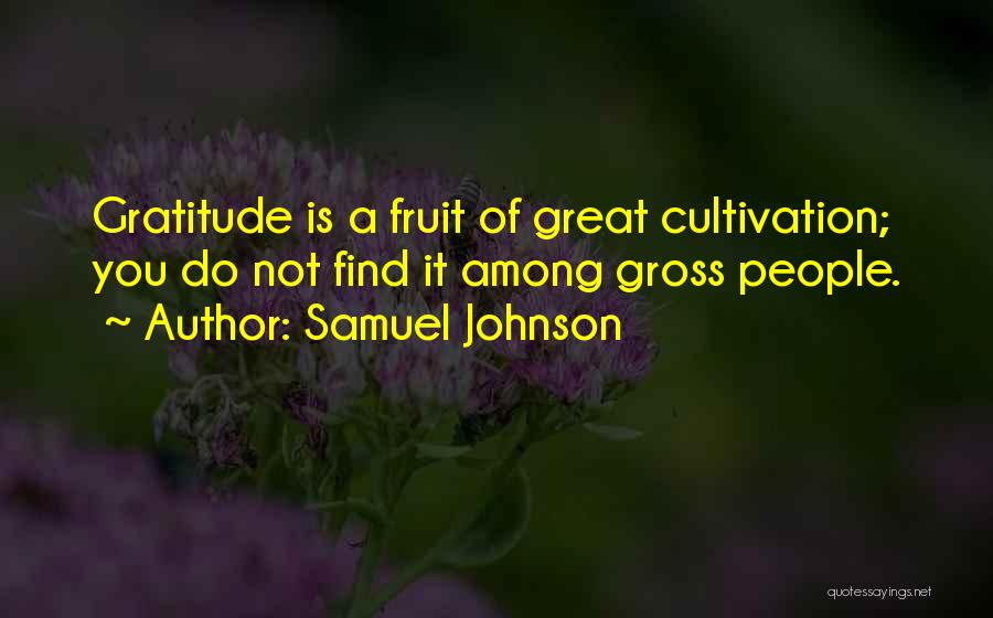 Samuel Johnson Quotes: Gratitude Is A Fruit Of Great Cultivation; You Do Not Find It Among Gross People.