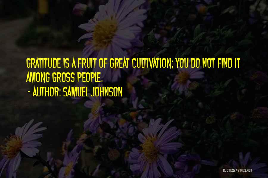 Samuel Johnson Quotes: Gratitude Is A Fruit Of Great Cultivation; You Do Not Find It Among Gross People.
