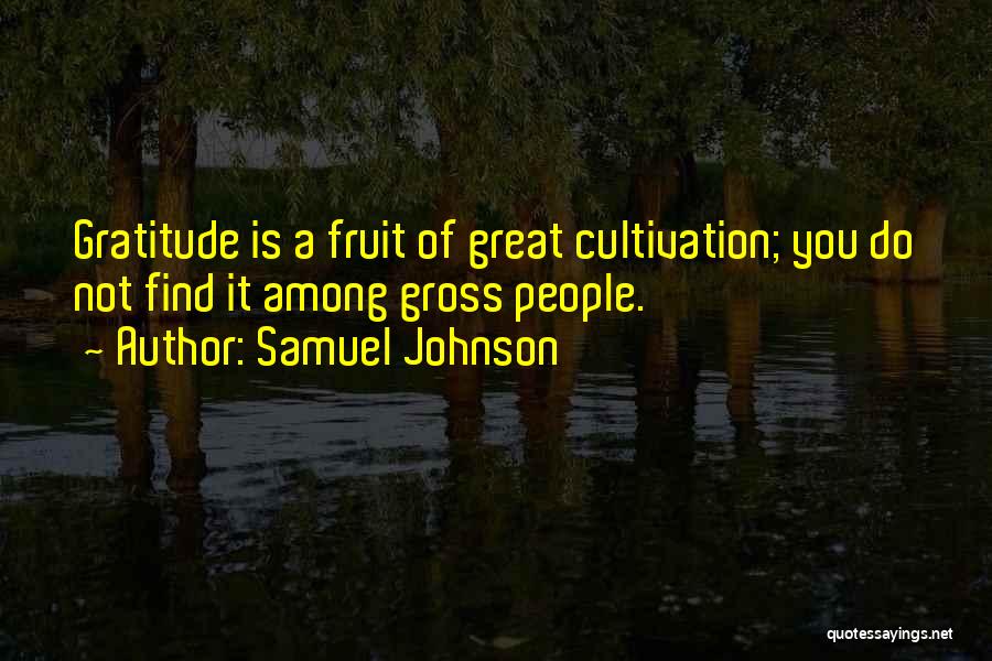 Samuel Johnson Quotes: Gratitude Is A Fruit Of Great Cultivation; You Do Not Find It Among Gross People.