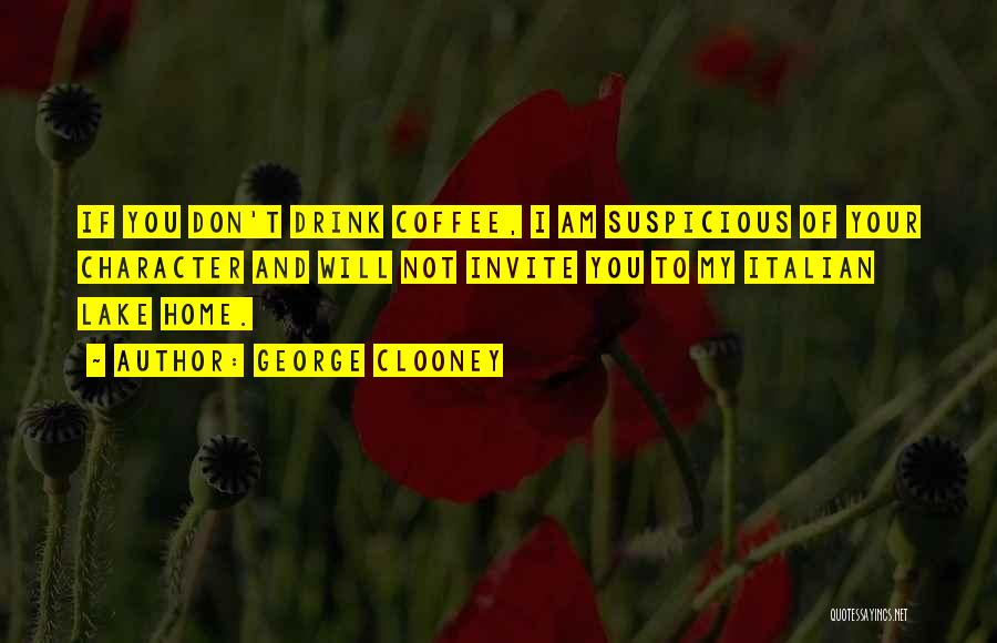 George Clooney Quotes: If You Don't Drink Coffee, I Am Suspicious Of Your Character And Will Not Invite You To My Italian Lake