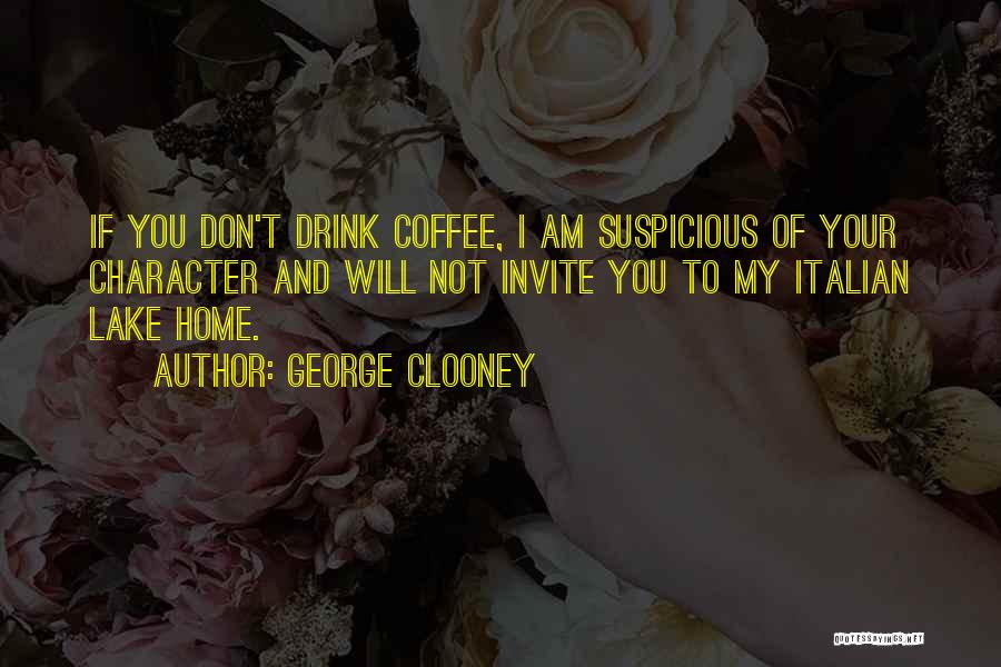 George Clooney Quotes: If You Don't Drink Coffee, I Am Suspicious Of Your Character And Will Not Invite You To My Italian Lake