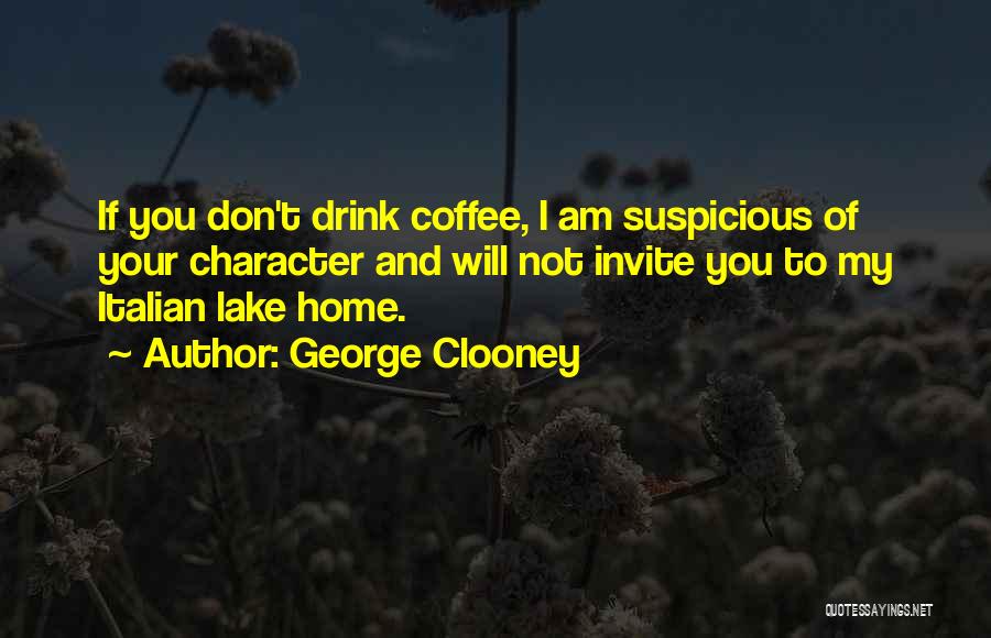 George Clooney Quotes: If You Don't Drink Coffee, I Am Suspicious Of Your Character And Will Not Invite You To My Italian Lake