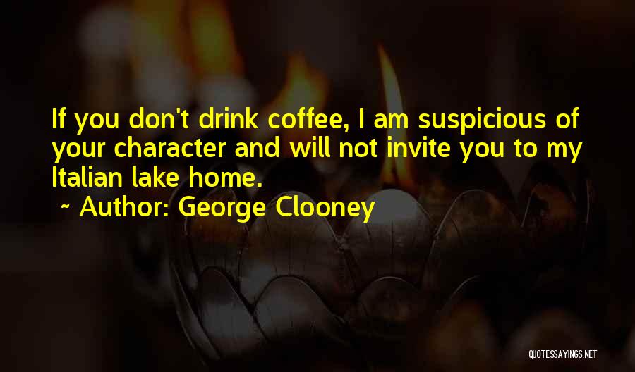 George Clooney Quotes: If You Don't Drink Coffee, I Am Suspicious Of Your Character And Will Not Invite You To My Italian Lake