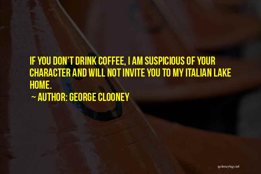 George Clooney Quotes: If You Don't Drink Coffee, I Am Suspicious Of Your Character And Will Not Invite You To My Italian Lake