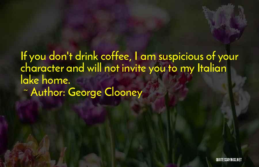 George Clooney Quotes: If You Don't Drink Coffee, I Am Suspicious Of Your Character And Will Not Invite You To My Italian Lake