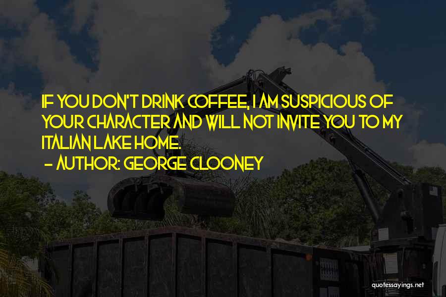 George Clooney Quotes: If You Don't Drink Coffee, I Am Suspicious Of Your Character And Will Not Invite You To My Italian Lake