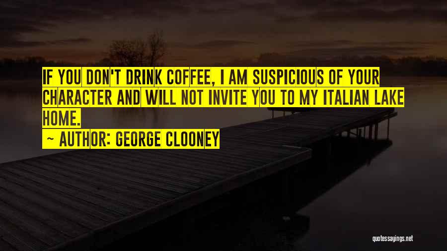 George Clooney Quotes: If You Don't Drink Coffee, I Am Suspicious Of Your Character And Will Not Invite You To My Italian Lake