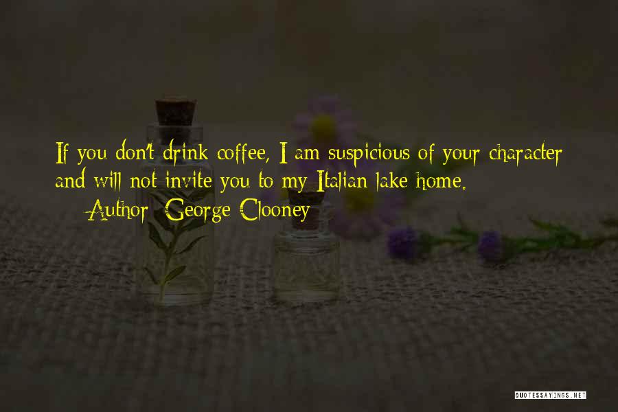 George Clooney Quotes: If You Don't Drink Coffee, I Am Suspicious Of Your Character And Will Not Invite You To My Italian Lake