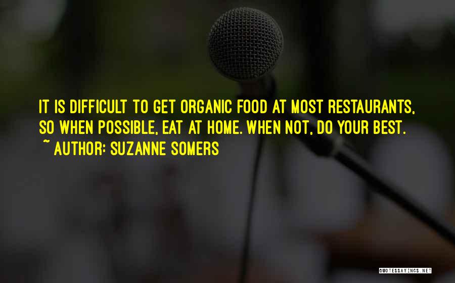 Suzanne Somers Quotes: It Is Difficult To Get Organic Food At Most Restaurants, So When Possible, Eat At Home. When Not, Do Your