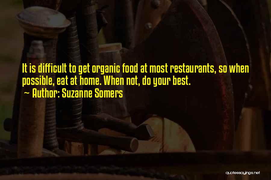 Suzanne Somers Quotes: It Is Difficult To Get Organic Food At Most Restaurants, So When Possible, Eat At Home. When Not, Do Your
