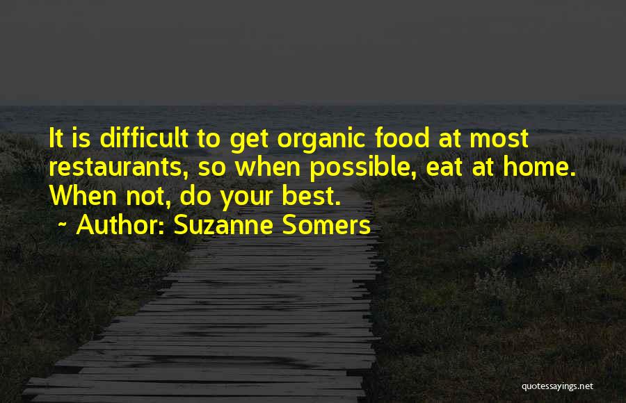 Suzanne Somers Quotes: It Is Difficult To Get Organic Food At Most Restaurants, So When Possible, Eat At Home. When Not, Do Your