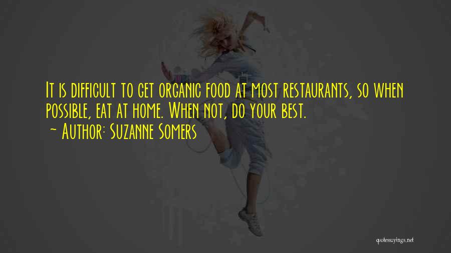 Suzanne Somers Quotes: It Is Difficult To Get Organic Food At Most Restaurants, So When Possible, Eat At Home. When Not, Do Your