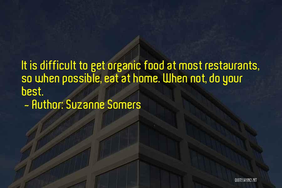 Suzanne Somers Quotes: It Is Difficult To Get Organic Food At Most Restaurants, So When Possible, Eat At Home. When Not, Do Your