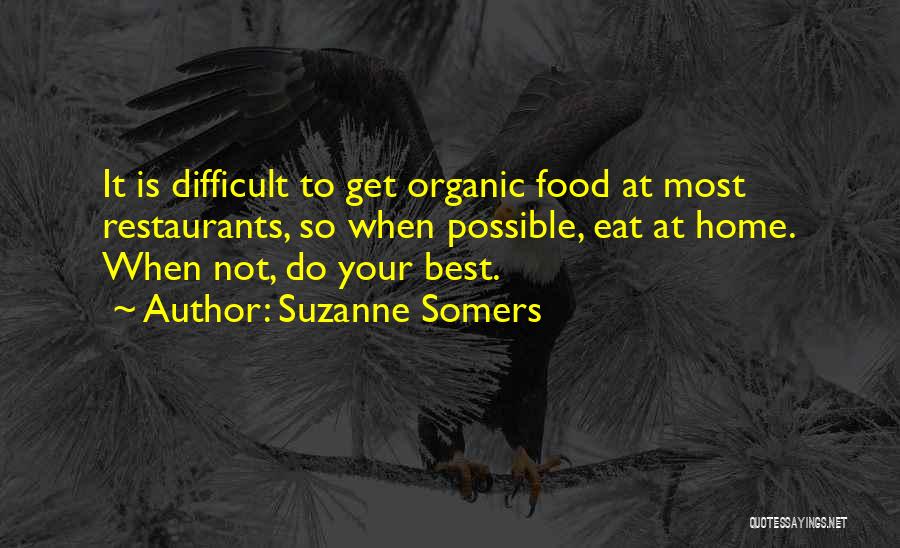 Suzanne Somers Quotes: It Is Difficult To Get Organic Food At Most Restaurants, So When Possible, Eat At Home. When Not, Do Your