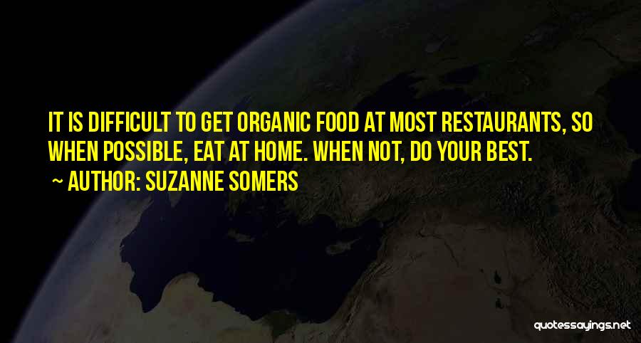 Suzanne Somers Quotes: It Is Difficult To Get Organic Food At Most Restaurants, So When Possible, Eat At Home. When Not, Do Your