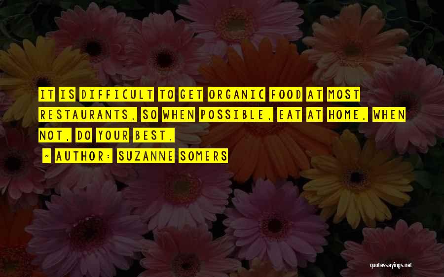 Suzanne Somers Quotes: It Is Difficult To Get Organic Food At Most Restaurants, So When Possible, Eat At Home. When Not, Do Your