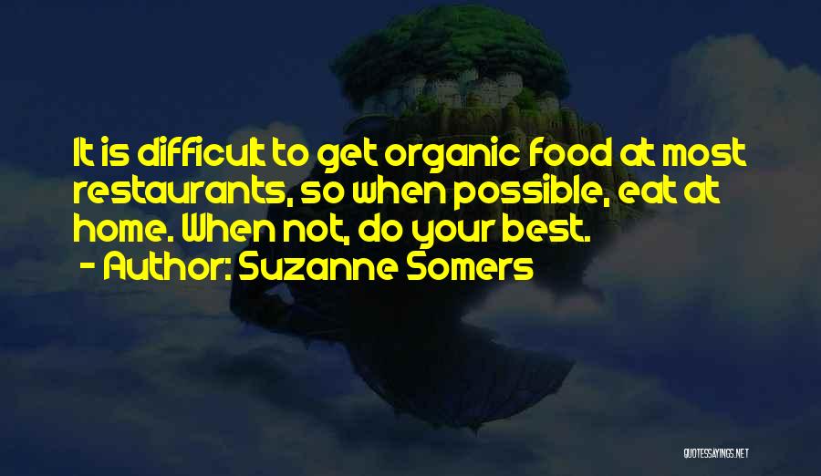 Suzanne Somers Quotes: It Is Difficult To Get Organic Food At Most Restaurants, So When Possible, Eat At Home. When Not, Do Your