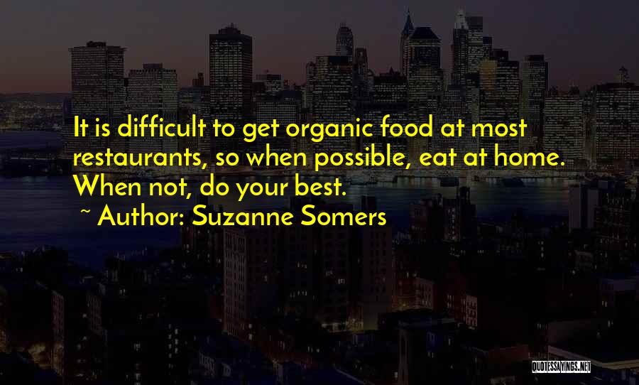 Suzanne Somers Quotes: It Is Difficult To Get Organic Food At Most Restaurants, So When Possible, Eat At Home. When Not, Do Your