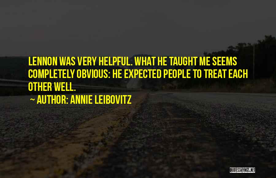 Annie Leibovitz Quotes: Lennon Was Very Helpful. What He Taught Me Seems Completely Obvious: He Expected People To Treat Each Other Well.