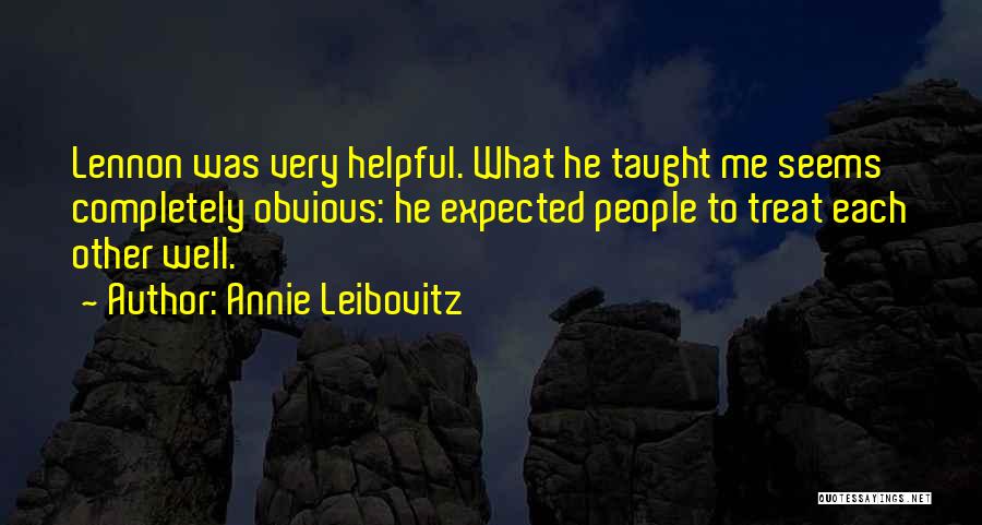 Annie Leibovitz Quotes: Lennon Was Very Helpful. What He Taught Me Seems Completely Obvious: He Expected People To Treat Each Other Well.