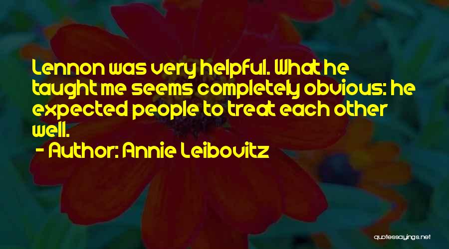 Annie Leibovitz Quotes: Lennon Was Very Helpful. What He Taught Me Seems Completely Obvious: He Expected People To Treat Each Other Well.