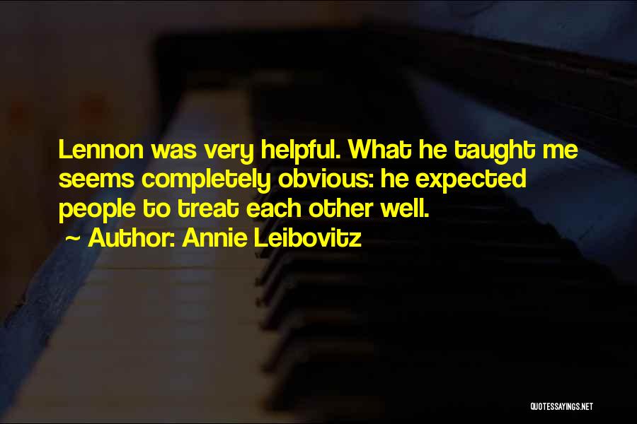 Annie Leibovitz Quotes: Lennon Was Very Helpful. What He Taught Me Seems Completely Obvious: He Expected People To Treat Each Other Well.