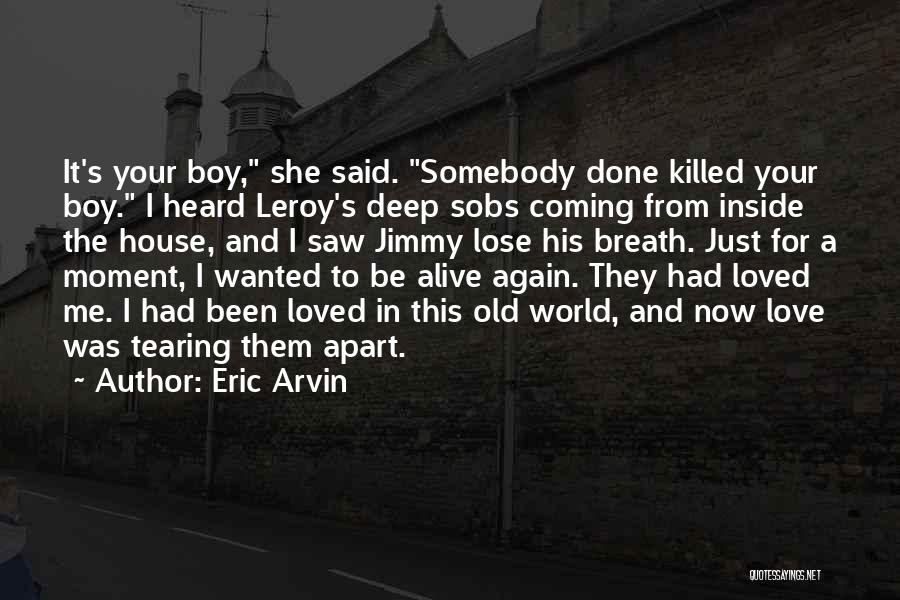 Eric Arvin Quotes: It's Your Boy, She Said. Somebody Done Killed Your Boy. I Heard Leroy's Deep Sobs Coming From Inside The House,